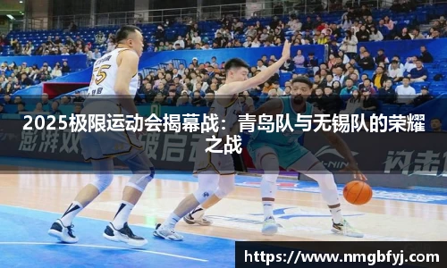2025极限运动会揭幕战：青岛队与无锡队的荣耀之战