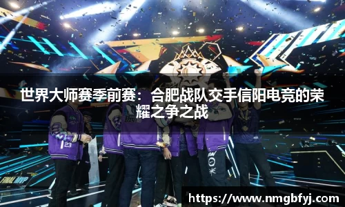 世界大师赛季前赛：合肥战队交手信阳电竞的荣耀之争之战
