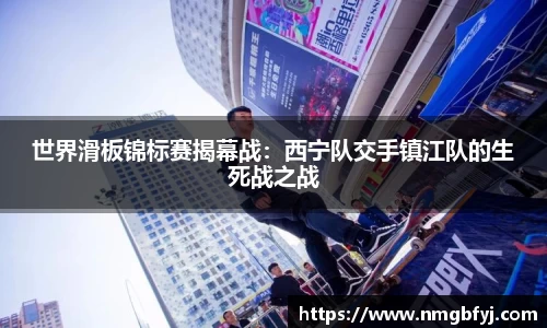 世界滑板锦标赛揭幕战：西宁队交手镇江队的生死战之战