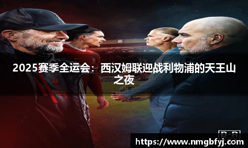 2025赛季全运会：西汉姆联迎战利物浦的天王山之夜