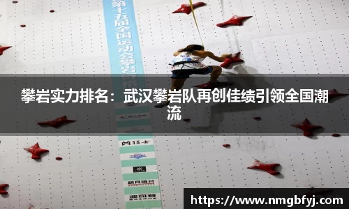 攀岩实力排名：武汉攀岩队再创佳绩引领全国潮流