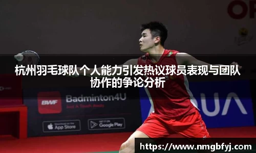 杭州羽毛球队个人能力引发热议球员表现与团队协作的争论分析