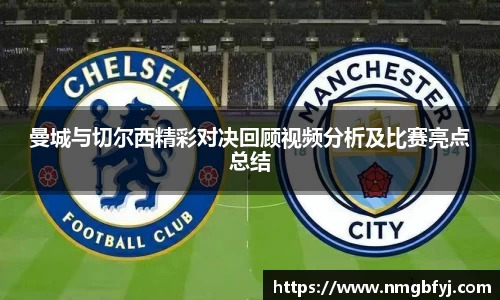 曼城与切尔西精彩对决回顾视频分析及比赛亮点总结