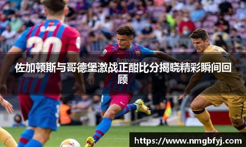 佐加顿斯与哥德堡激战正酣比分揭晓精彩瞬间回顾